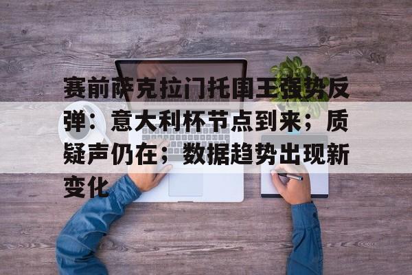 爱游戏-包含赛前萨克拉门托国王强势反弹：意大利杯节点到来；质疑声仍在；数据趋势出现新变化的词条