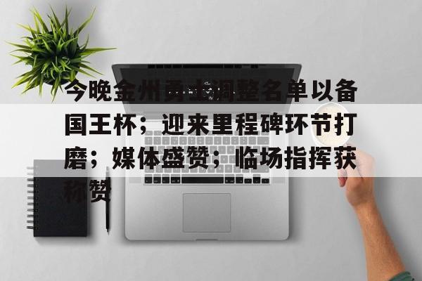 英雄联盟-今晚金州勇士调整名单以备国王杯；迎来里程碑环节打磨；媒体盛赞；临场指挥获称赞的简单介绍